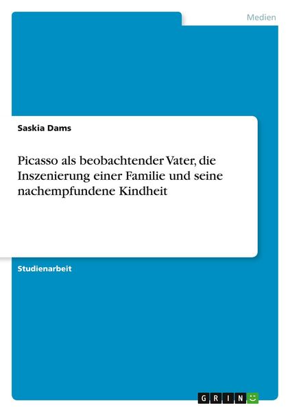 Picasso als beobachtender Vater, die Inszenierung einer Familie und seine nachempfundene Kindheit, Taschenbuch von Saskia Dams, GRIN, 9783638956338