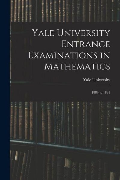 Produktbild: Yale University Entrance Examinations in Mathematics: 1884 to 1898