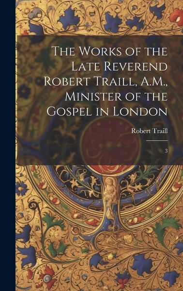 Produktbild: The Works of the Late Reverend Robert Traill, A.M., Minister of the Gospel in London