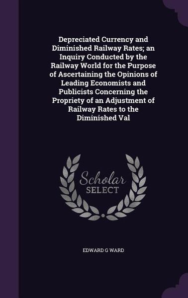 Produktbild: Depreciated Currency and Diminished Railway Rates; an Inquiry Conducted by the Railway World for the Purpose of Ascertaining the Opinions of Leading E