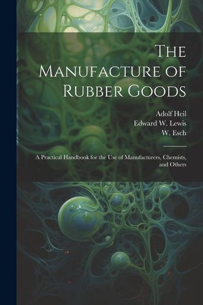 Produktbild: The Manufacture of Rubber Goods: A Practical Handbook for the Use of Manufacturers, Chemists, and Others