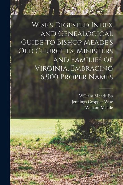 Produktbild: Wise's Digested Index and Genealogical Guide to Bishop Meade's Old Churches, Ministers and Families of Virginia, Embracing 6,900 Proper Names
