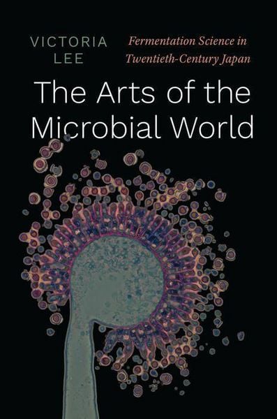 Produktbild: The Arts of the Microbial World - Fermentation Science in Twentieth-Century Japan