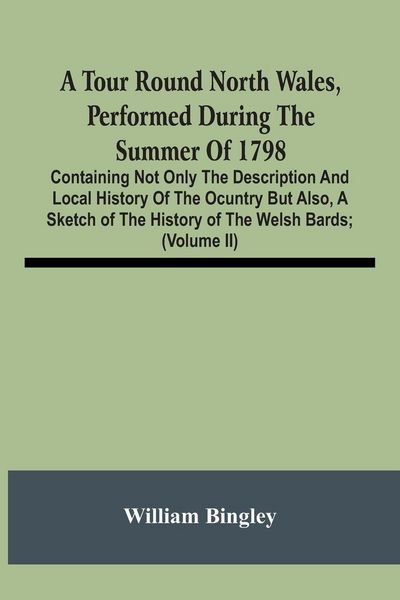 Produktbild: A Tour Round North Wales, Performed During The Summer Of 1798; Containing Not Only The Description And Local History Of The Ocuntry But Also, A Sketch