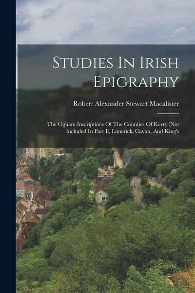 Produktbild: Studies In Irish Epigraphy: The Ogham Inscriptions Of The Counties Of Kerry (not Included In Part I), Limerick, Cavan, And King's