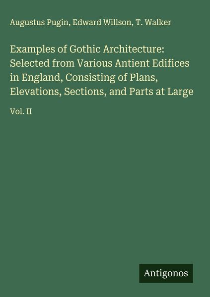 Produktbild: Examples of Gothic Architecture: Selected from Various Antient Edifices in England, Consisting of Plans, Elevations, Sections, and Parts at Large