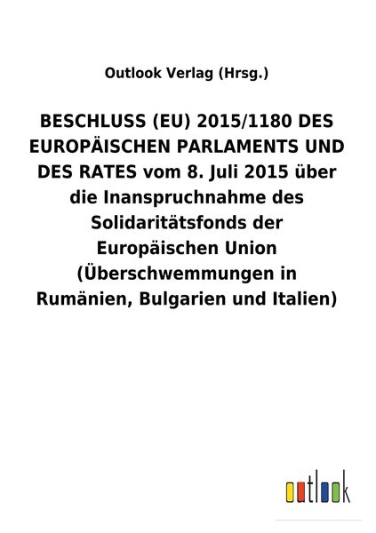 Produktbild: BESCHLUSS (EU) 2015/1180 DES EUROP&Auml;ISCHEN PARLAMENTS UND DES RATES vom 8. Juli 2015 &uuml;ber die Inanspruchnahme des Solidarit&auml;tsfonds der Europ&auml;ischen Union (&Uuml;berschwemmungen in Rum&auml;nien, Bulgarien und Italien)