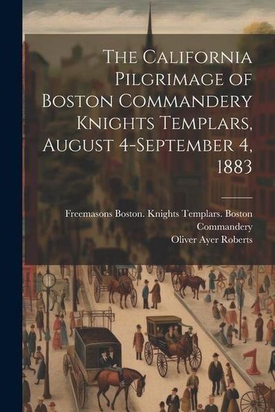 Produktbild: The California Pilgrimage of Boston Commandery Knights Templars, August 4-September 4, 1883