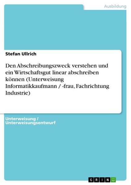 Produktbild: Den Abschreibungszweck verstehen und ein Wirtschaftsgut linear abschreiben k&ouml;nnen (Unterweisung Informatikkaufmann / -frau, Fachrichtung Industrie)
