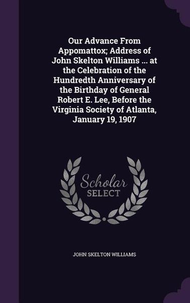 Produktbild: Our Advance From Appomattox; Address of John Skelton Williams ... at the Celebration of the Hundredth Anniversary of the Birthday of General Robert E.