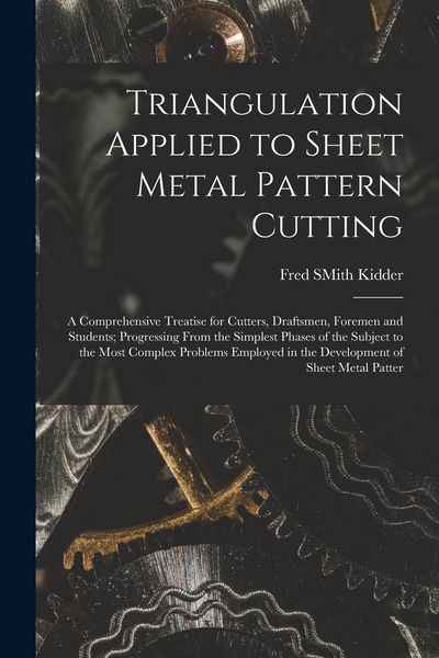 Produktbild: Triangulation Applied to Sheet Metal Pattern Cutting: A Comprehensive Treatise for Cutters, Draftsmen, Foremen and Students; Progressing From the Simp