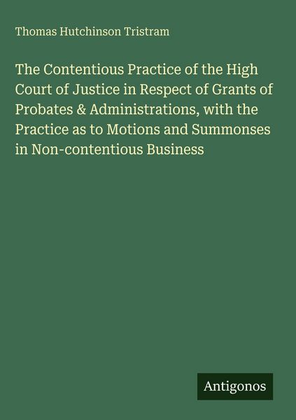 Produktbild: The Contentious Practice of the High Court of Justice in Respect of Grants of Probates & Administrations, with the Practice as to Motions and Summonse