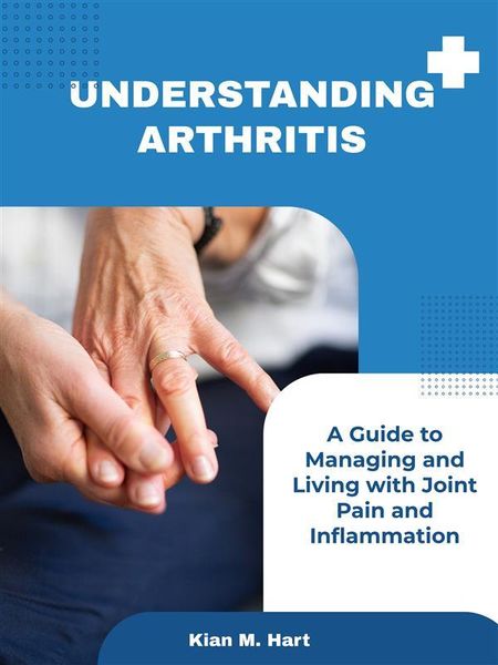 Produktbild: Understanding Arthritis: A Guide to Managing and Living with Joint Pain and Inflammation