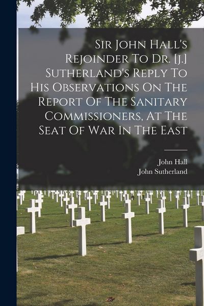 Produktbild: Sir John Hall's Rejoinder To Dr. [j.] Sutherland's Reply To His Observations On The Report Of The Sanitary Commissioners, At The Seat Of War In The Ea