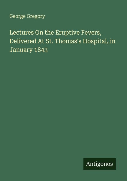 Produktbild: Lectures On the Eruptive Fevers, Delivered At St. Thomas's Hospital, in January 1843