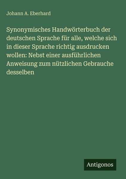 Produktbild: Synonymisches Handw&ouml;rterbuch der deutschen Sprache f&uuml;r alle, welche sich in dieser Sprache richtig ausdrucken wollen: Nebst einer ausf&uuml;hrlichen Anweisung zum n&uuml;tzlichen Gebrauche desselben