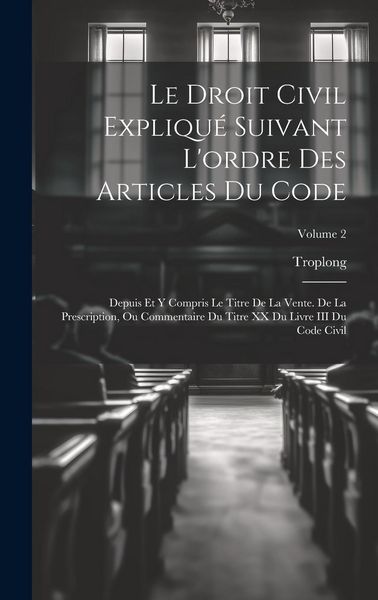 Produktbild: Le Droit Civil Expliqu&eacute; Suivant L'ordre Des Articles Du Code: Depuis Et Y Compris Le Titre De La Vente. De La Prescription, Ou Commentaire Du Titre XX