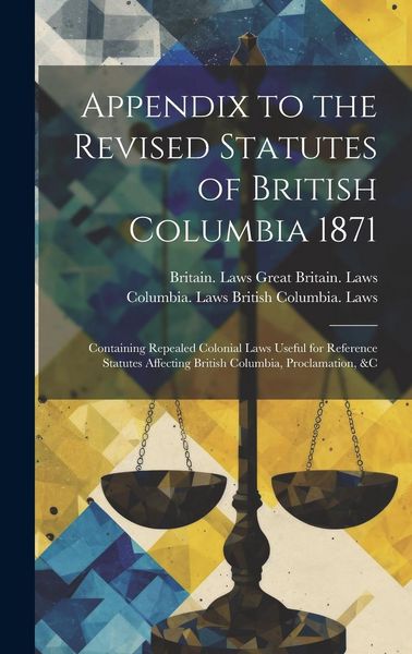 Produktbild: Appendix to the Revised Statutes of British Columbia 1871: Containing Repealed Colonial Laws Useful for Reference Statutes Affecting British Columbia,