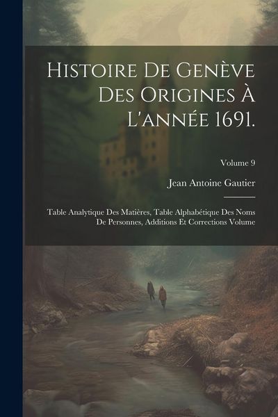 Produktbild: Histoire de Gen&egrave;ve des origines &agrave; l'ann&eacute;e 1691.: Table analytique des mati&egrave;res, table alphab&eacute;tique des noms de personnes, additions et corrections Vol