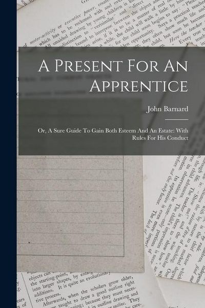 Produktbild: A Present For An Apprentice: Or, A Sure Guide To Gain Both Esteem And An Estate: With Rules For His Conduct