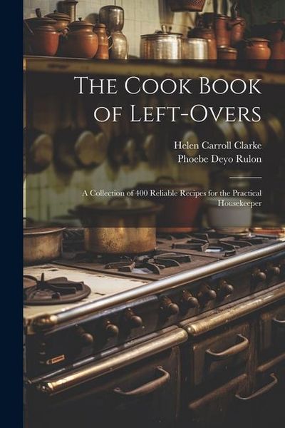 Produktbild: The Cook Book of Left-overs; a Collection of 400 Reliable Recipes for the Practical Housekeeper
