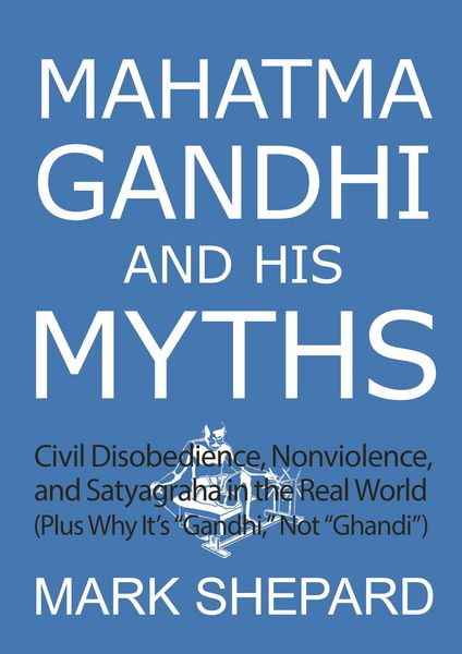 Produktbild: Mahatma Gandhi and His Myths: Civil Disobedience, Nonviolence, and Satyagraha in the Real World (Plus Why It's "Gandhi," Not "Ghandi")