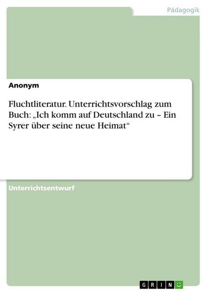 Fluchtliteratur. Unterrichtsvorschlag zum Buch: 'Ich komm auf Deutschland zu - Ein Syrer über seine neue Heimat'; Taschenbuch von , GRIN,