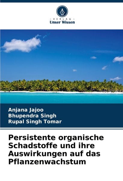 Persistente organische Schadstoffe und ihre Auswirkungen auf das Pflanzenwachstum, Taschenbuch von Anjana Jajoo , Bhupendra Singh , Rupal singh Tomar,