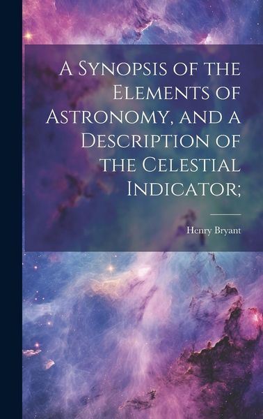 Produktbild: A Synopsis of the Elements of Astronomy, and a Description of the Celestial Indicator;
