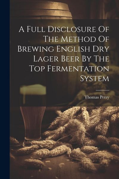 Produktbild: A Full Disclosure Of The Method Of Brewing English Dry Lager Beer By The Top Fermentation System