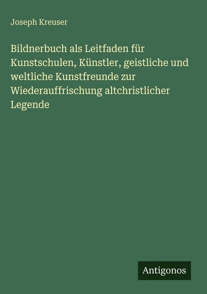 Produktbild: Bildnerbuch als Leitfaden f&uuml;r Kunstschulen, K&uuml;nstler, geistliche und weltliche Kunstfreunde zur Wiederauffrischung altchristlicher Legende