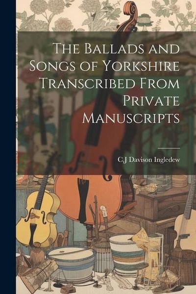Produktbild: The Ballads and Songs of Yorkshire Transcribed From Private Manuscripts