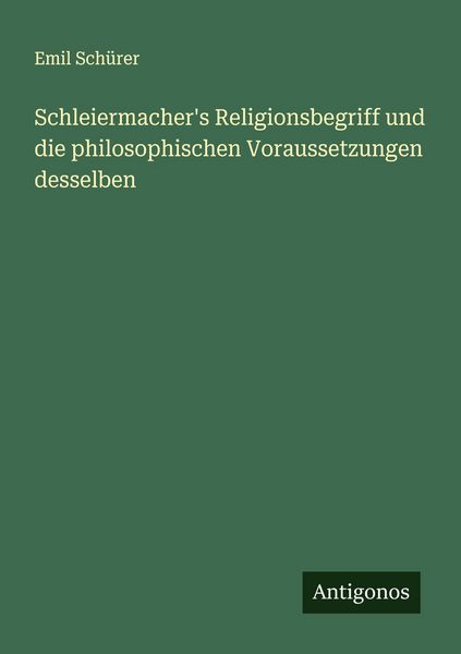 Schleiermacher's Religionsbegriff und die philosophischen Voraussetzungen desselben, Taschenbuch von Emil Schürer, Antigonos Verlag, 9783388912929
