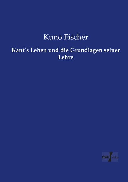 Kant ́s Leben und die Grundlagen seiner Lehre, Taschenbuch von Kuno Fischer, Vero Verlag, 9783737217248