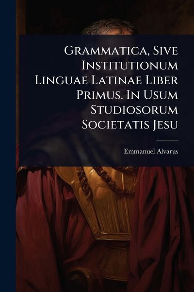 Produktbild: Grammatica, Sive Institutionum Linguae Latinae Liber Primus. In Usum Studiosorum Societatis Jesu