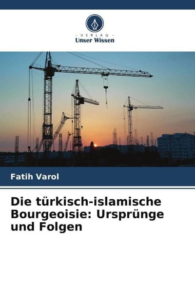 Die türkisch-islamische Bourgeoisie: Ursprünge und Folgen, Taschenbuch von Fatih Varol, Verlag Unser Wissen, 9786205307465