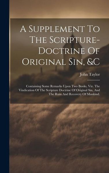 Produktbild: A Supplement To The Scripture-doctrine Of Original Sin, &c: Containing Some Remarks Upon Two Books, Viz. The Vindication Of The Scripture Doctrine Of