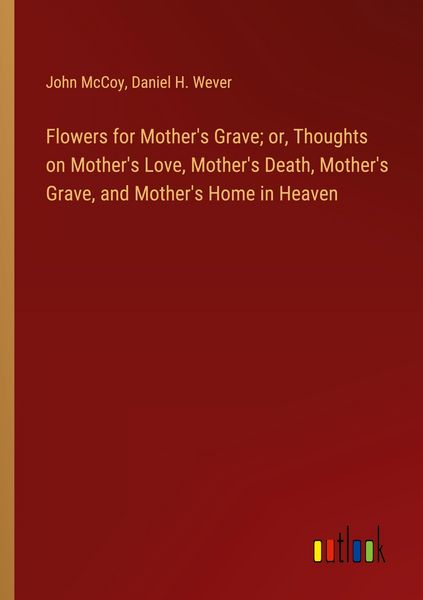 Produktbild: Flowers for Mother's Grave; or, Thoughts on Mother's Love, Mother's Death, Mother's Grave, and Mother's Home in Heaven