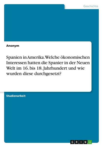 Produktbild: Spanien in Amerika. Welche &ouml;konomischen Interessen hatten die Spanier in der Neuen Welt im 16. bis 18. Jahrhundert und wie wurden diese durchgesetzt?