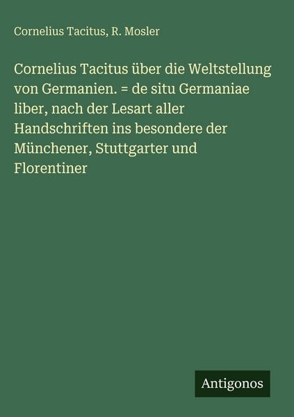Produktbild: Cornelius Tacitus &uuml;ber die Weltstellung von Germanien. = de situ Germaniae liber, nach der Lesart aller Handschriften ins besondere der M&uuml;nchener, Stuttgarter und Florentiner