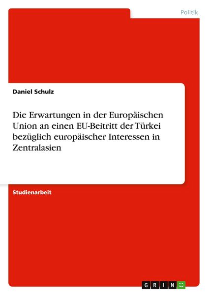 Produktbild: Die Erwartungen in der Europ&auml;ischen Union an einen EU-Beitritt der T&uuml;rkei bez&uuml;glich europ&auml;ischer Interessen in Zentralasien