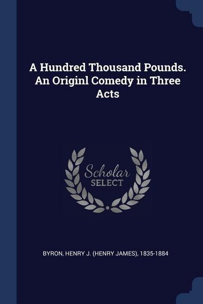 Produktbild: A Hundred Thousand Pounds. An Originl Comedy in Three Acts