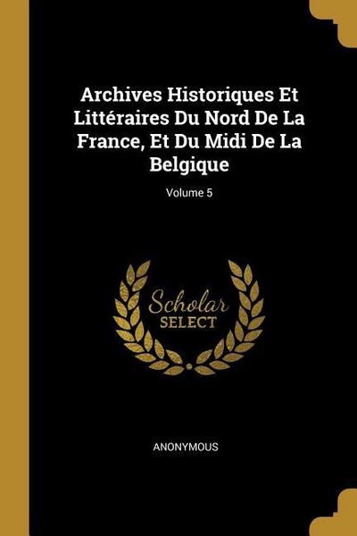 Produktbild: Archives Historiques Et Litt&eacute;raires Du Nord De La France, Et Du Midi De La Belgique; Volume 5