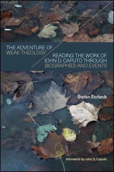 The Adventure of Weak Theology: Reading the Work of John D. Caputo Through Biographies and Events
