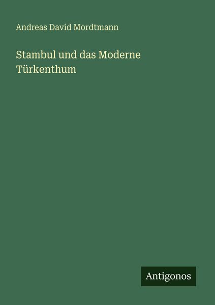 Stambul und das Moderne Türkenthum, Taschenbuch von Andreas David Mordtmann, Antigonos Verlag, 9783386415965
