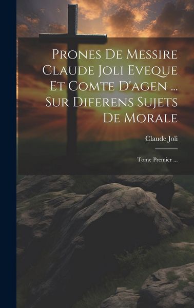 Produktbild: Prones De Messire Claude Joli Eveque Et Comte D'agen ... Sur Diferens Sujets De Morale: Tome Premier ...
