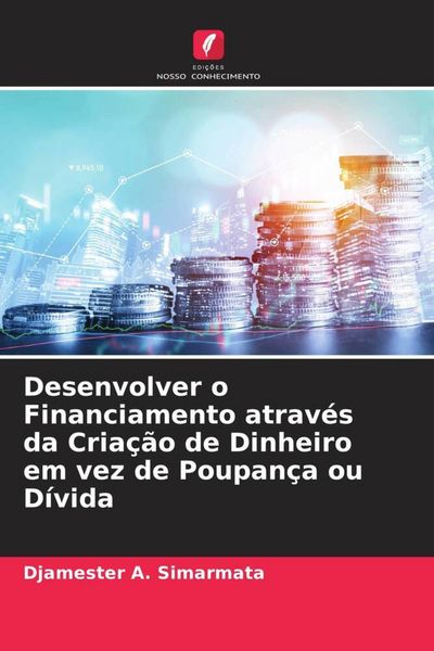 Produktbild: Desenvolver o Financiamento atrav&eacute;s da Cria&ccedil;&atilde;o de Dinheiro em vez de Poupan&ccedil;a ou D&iacute;vida