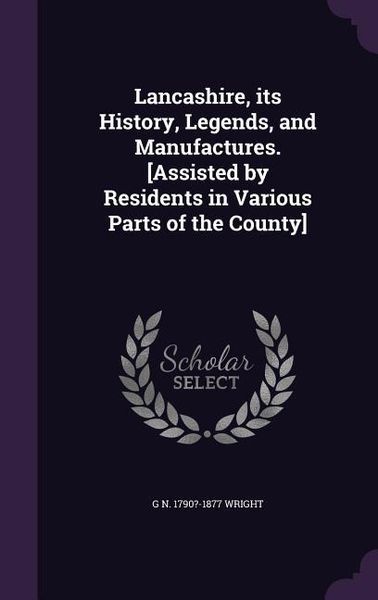 Produktbild: Lancashire, its History, Legends, and Manufactures. [Assisted by Residents in Various Parts of the County]