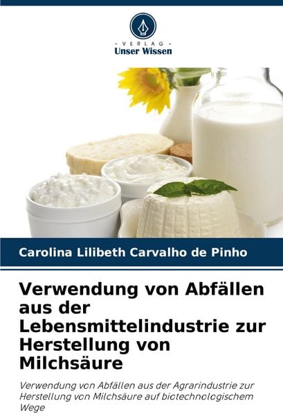 Verwendung von Abfällen aus der Lebensmittelindustrie zur Herstellung von Milchsäure, Taschenbuch von Carolina Lilibeth Carvalho de Pinho, Verlag