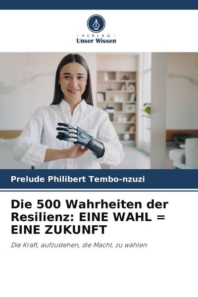 Die 500 Wahrheiten der Resilienz: EINE WAHL = EINE ZUKUNFT, Taschenbuch von Prelude Philibert Tembo-nzuzi, Verlag Unser Wissen, 9786209745225